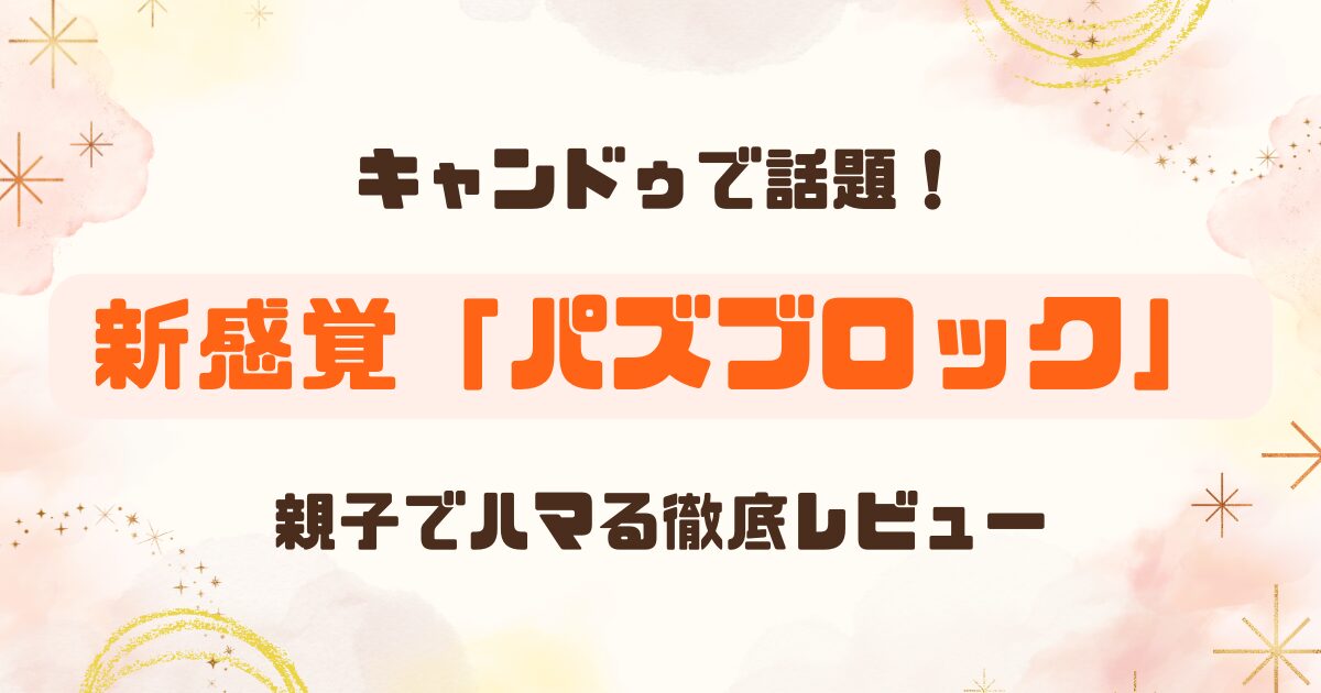 子供も夢中！キャンドゥの新感覚パズル「パズブロック」をレビュー