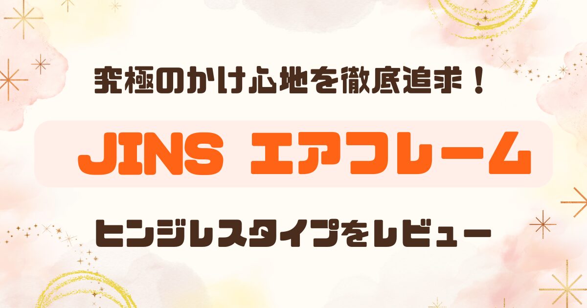 【JINSレビュー】ぐにゃぐにゃ曲がる「Airframe」ってどう？ ヒンジレスモデルから最新「JINS 360°」まで解説！