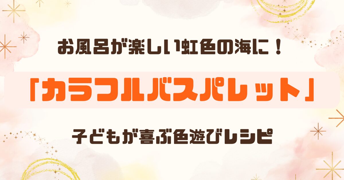 【入浴剤レビュー】カラフルバスパレットで虹色のお風呂体験！子どもが夢中になる遊び方も紹介