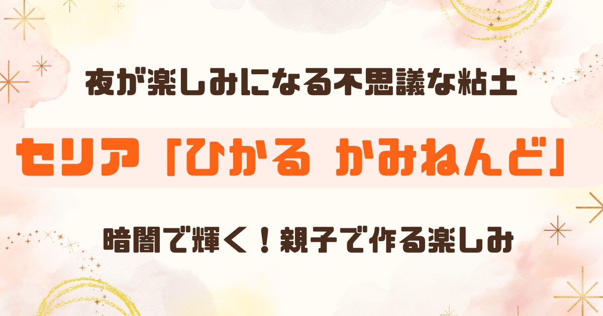 【100均セリア】光る紙粘土「ひかる かみねんど」の魅力と遊び方｜暗闇で光る不思議体験
