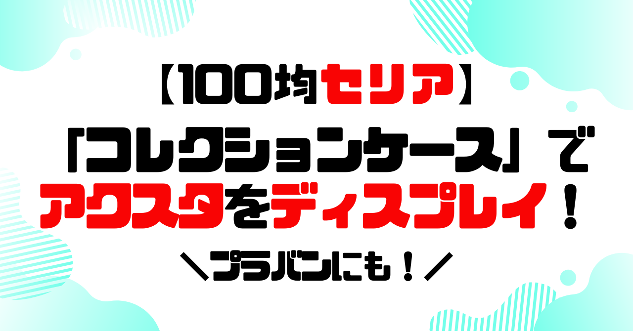100均セリア│コレクションケースでアクスタをオシャレにディスプレイ！のアイキャッチ