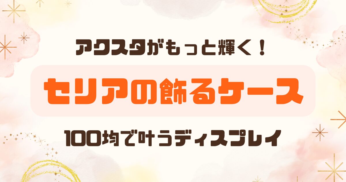 00均セリア│コレクションケースでアクスタをオシャレにディスプレイ！のアイキャッチ