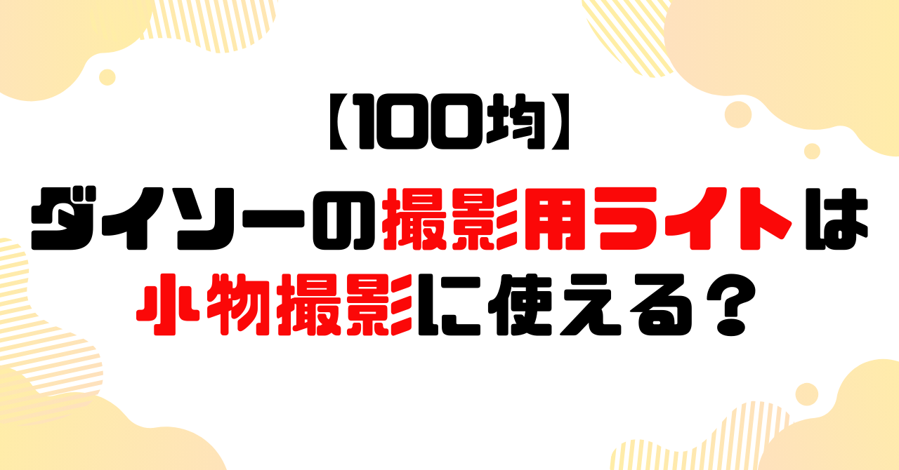 100均│ダイソーの撮影用ライトはメルカリなどの小物撮影に使える？のアイキャッチ