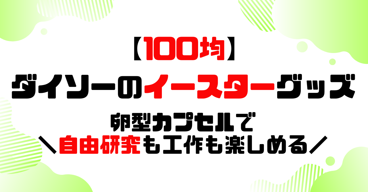 100均│ダイソーのイースターグッズ│卵型カプセルで自由研究も工作も楽しめるのアイキャッチ