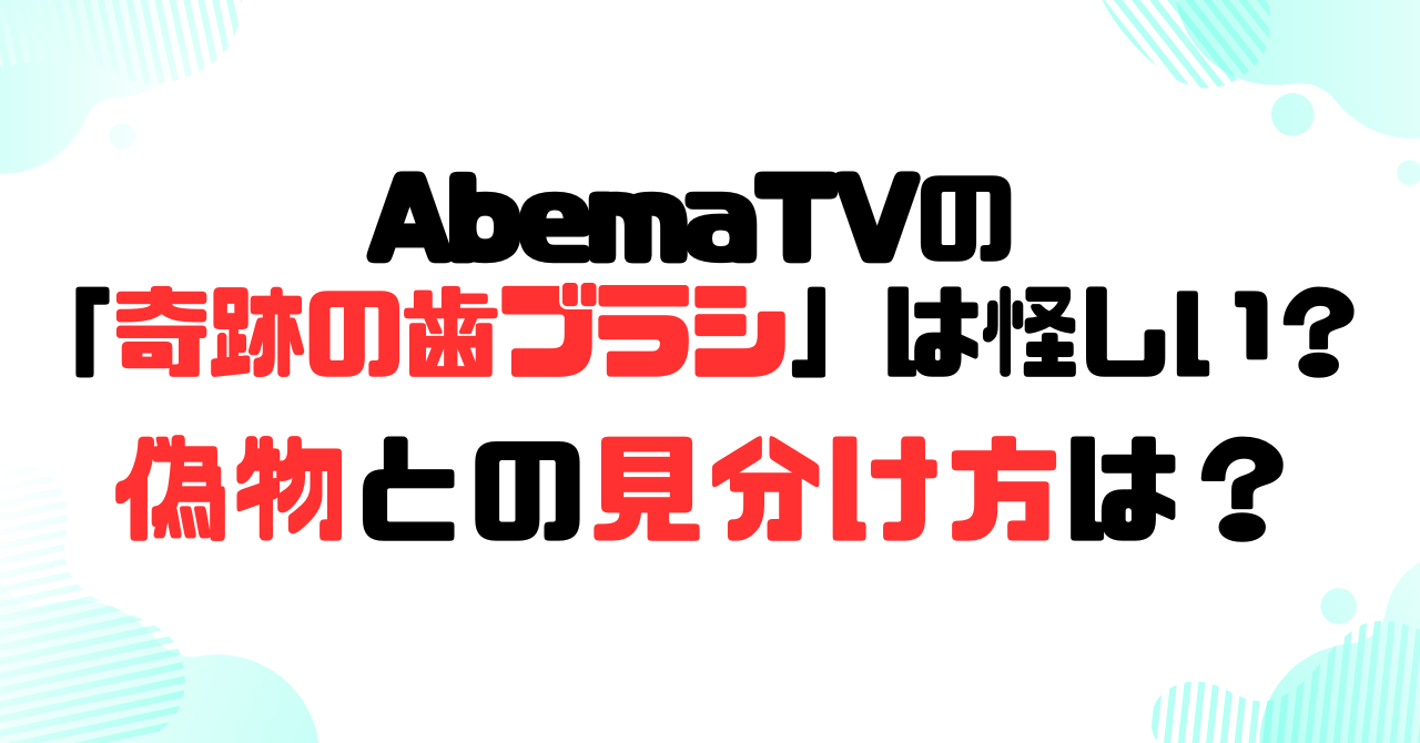 AbemaTVの奇跡の歯ブラシは怪しい？偽物との見分け方は？のアイキャッチ