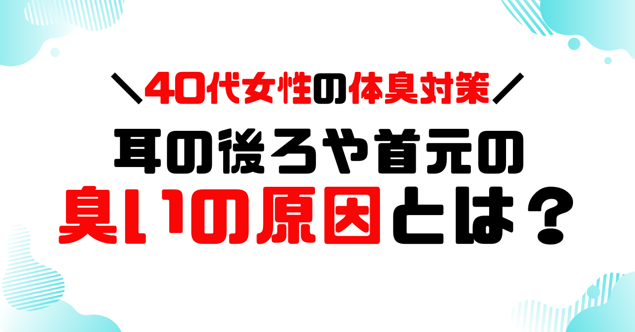40代女性の体臭対策！耳の後ろや首元の臭いの原因とは？のアイキャッチ