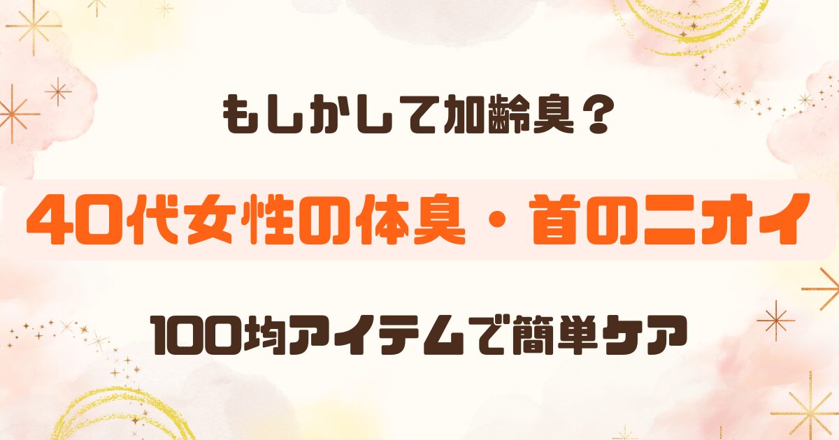 40代女性の体臭対策！耳の後ろ・首の臭いの原因とは？100均アイテムで簡単ケア