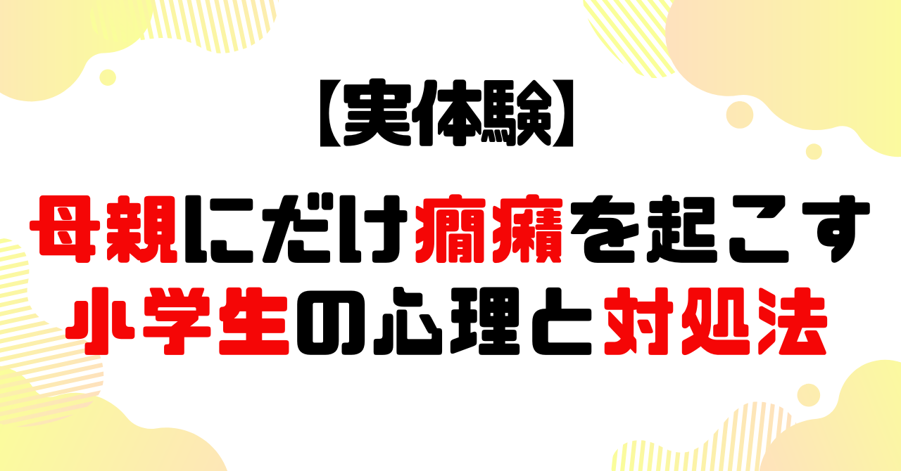 実体験│母親にだけ癇癪を起こす小学生の心理と対処法のアイキャッチ
