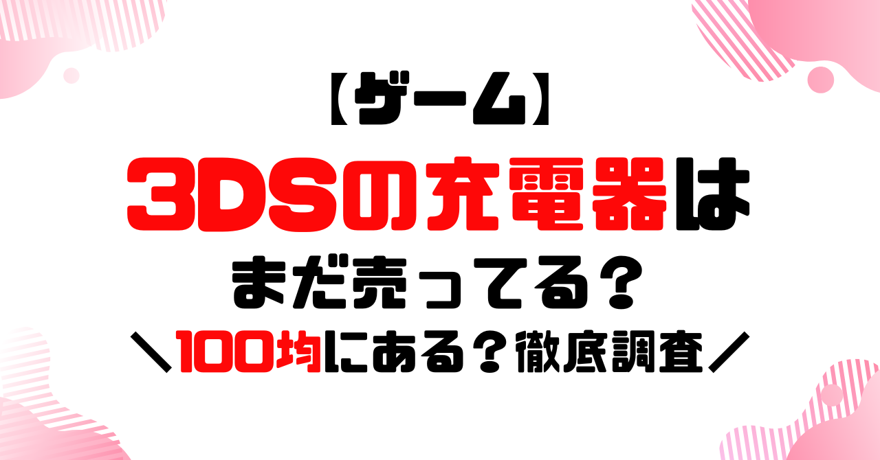 ゲーム│3DS充電器はまだ売ってる？どこに売ってるか徹底調査