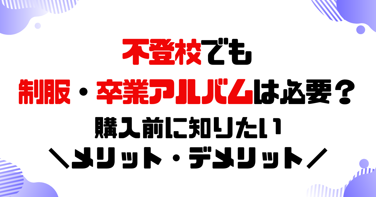 不登校でも制服・卒業アルバムは必要？購入前に知りたいメリット・デメリットのアイキャッチ