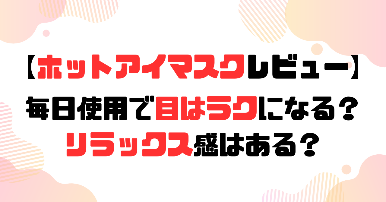 ホットアイマスクレビュー│毎日使用で目はラクになる?リラックス感はある?のアイキャッチ