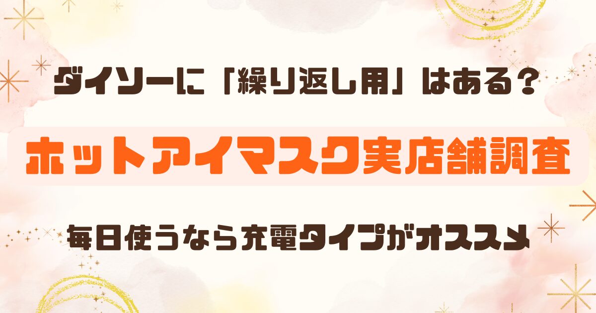 【ダイソー調査】ホットアイマスクは毎日使える？繰り返しタイプは売ってる？