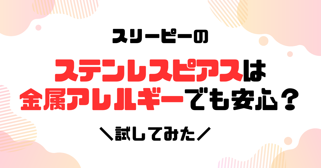 スリーピーのステンレスピアスは金属アレルギーでも安心？