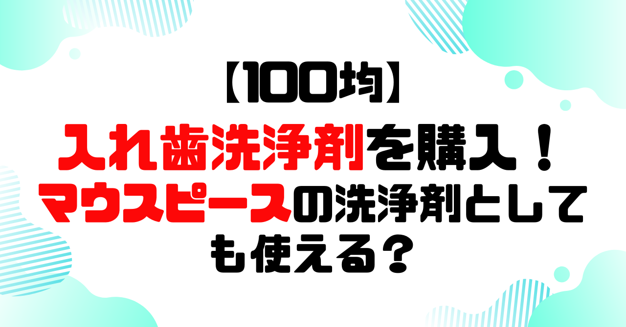 100均│入れ歯洗浄剤を購入!マウスピースの洗浄剤としても使える?のアイキャッチ