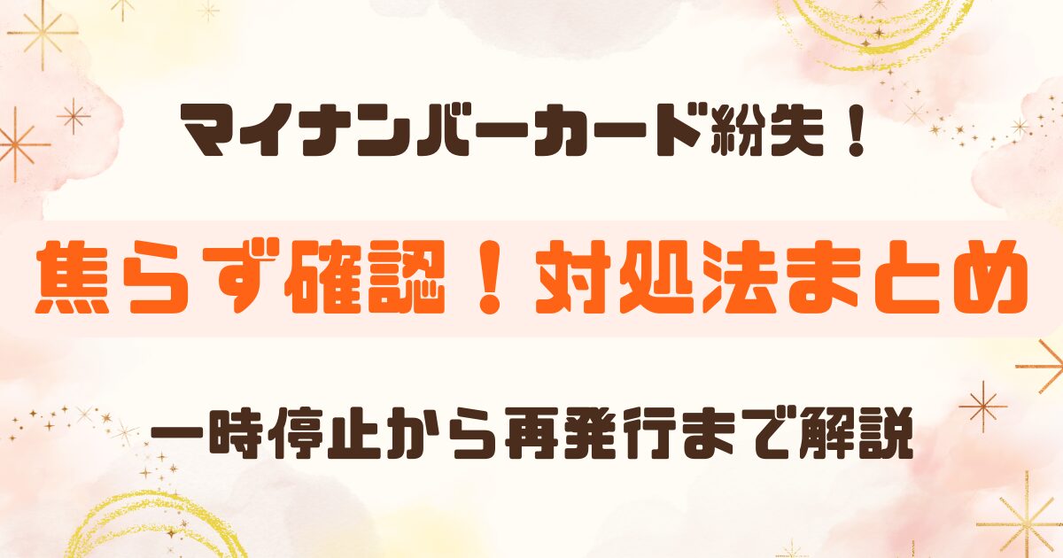 マイナンバーカードを紛失したら最初にやること｜対処法と再発行の流れを解説