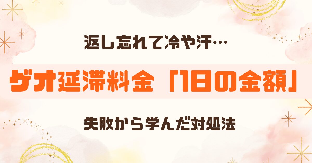 【体験談】ゲオ延滞料金は1日いくら？気づかなかった私の失敗と対処法
