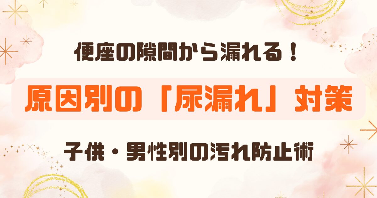 トイレの便座の隙間から尿が漏れる原因と対策｜子ども・男性別に解説