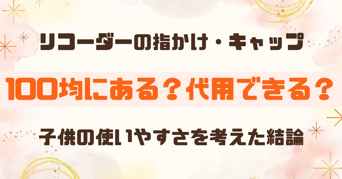 リコーダーの指かけ・キャップは100均で買える？代用品と注意点を解説