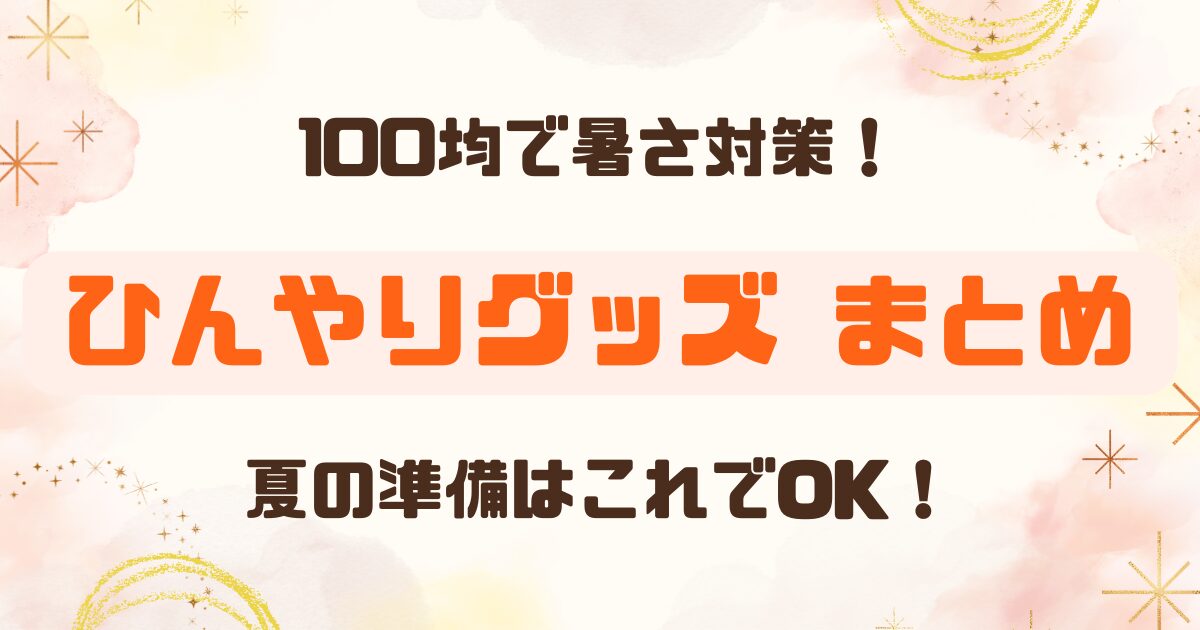 【100均】ひんやりグッズまとめ｜ネックリング・保冷剤・扇風機まで完全ガイド