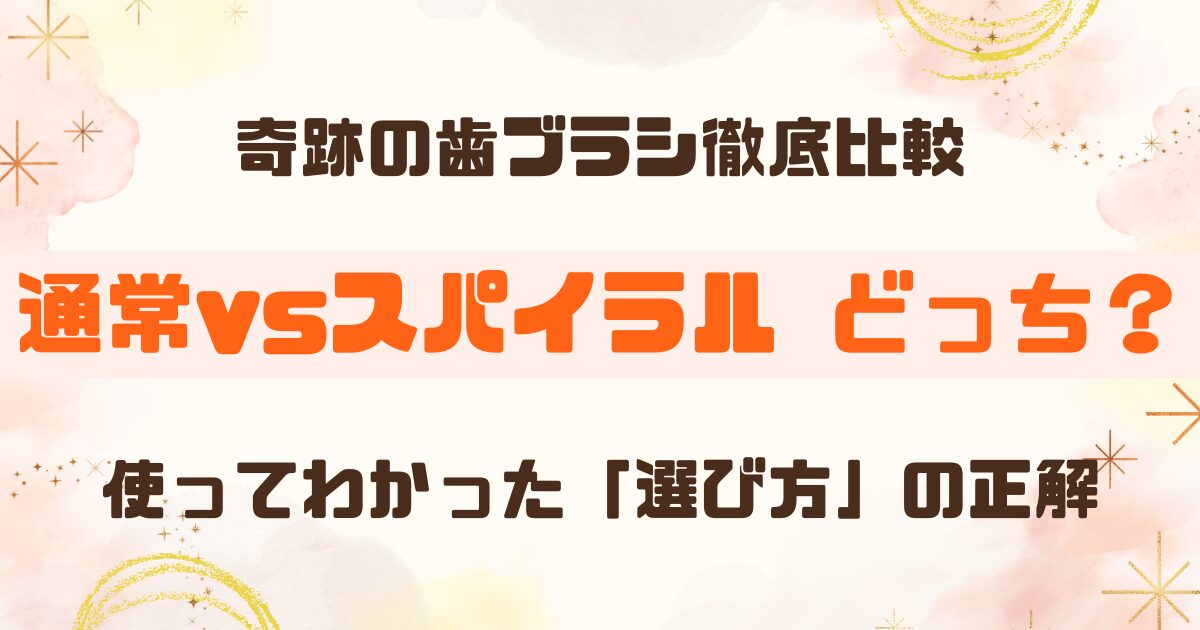 奇跡の歯ブラシ スパイラルと通常タイプの違いは？どっちを選ぶべきかレビュー｜口コミもチェック