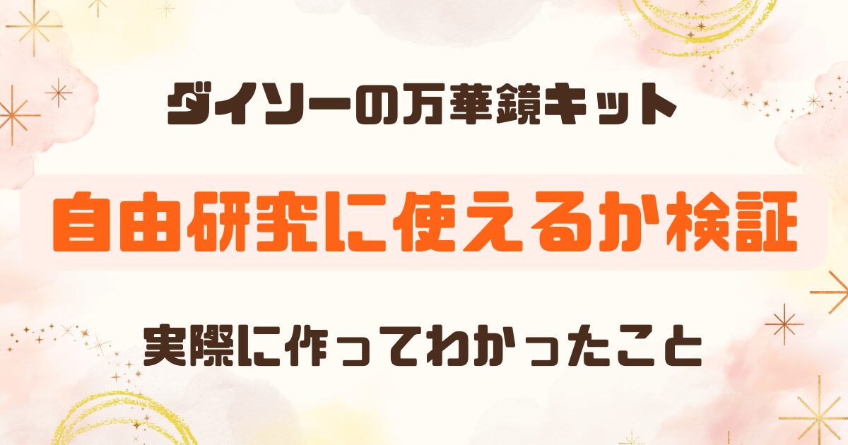 【100均】ダイソーの万華鏡キットは自由研究に使える？実際に作って検証レビュー