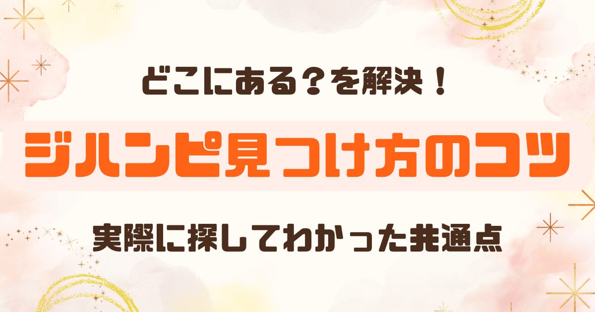 ジハンピの見つけ方│実際に探してわかった「見つけやすい場所」の共通点まとめ