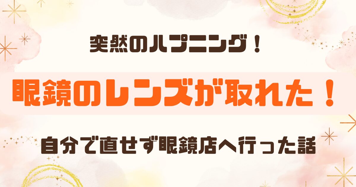 眼鏡のレンズが取れた！自分ではめようとしたけれど眼鏡店で直してもらった体験談