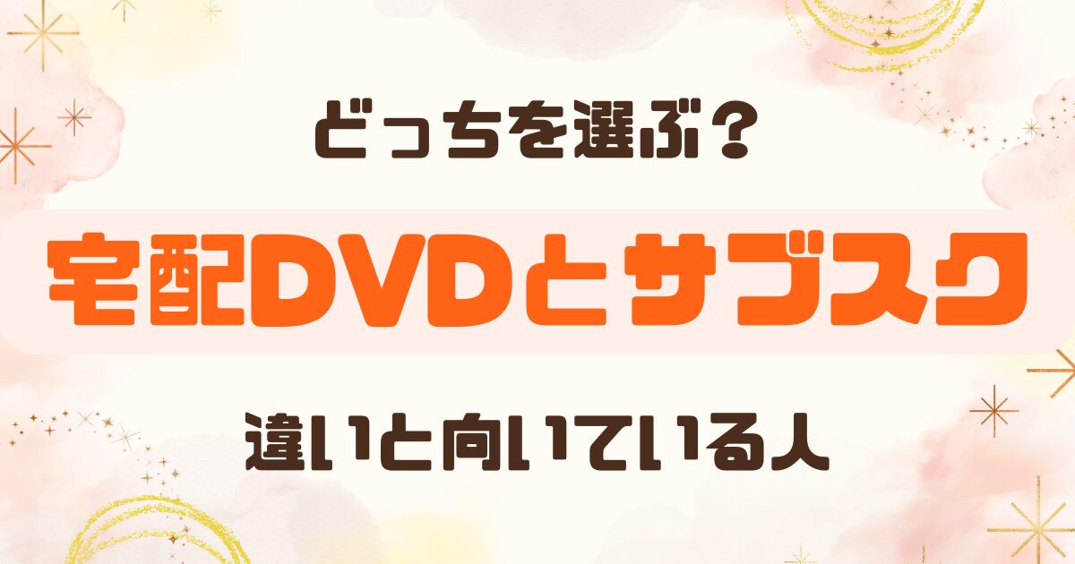 DVDレンタルとサブスクはどっち？宅配DVDと動画配信の違いを比較