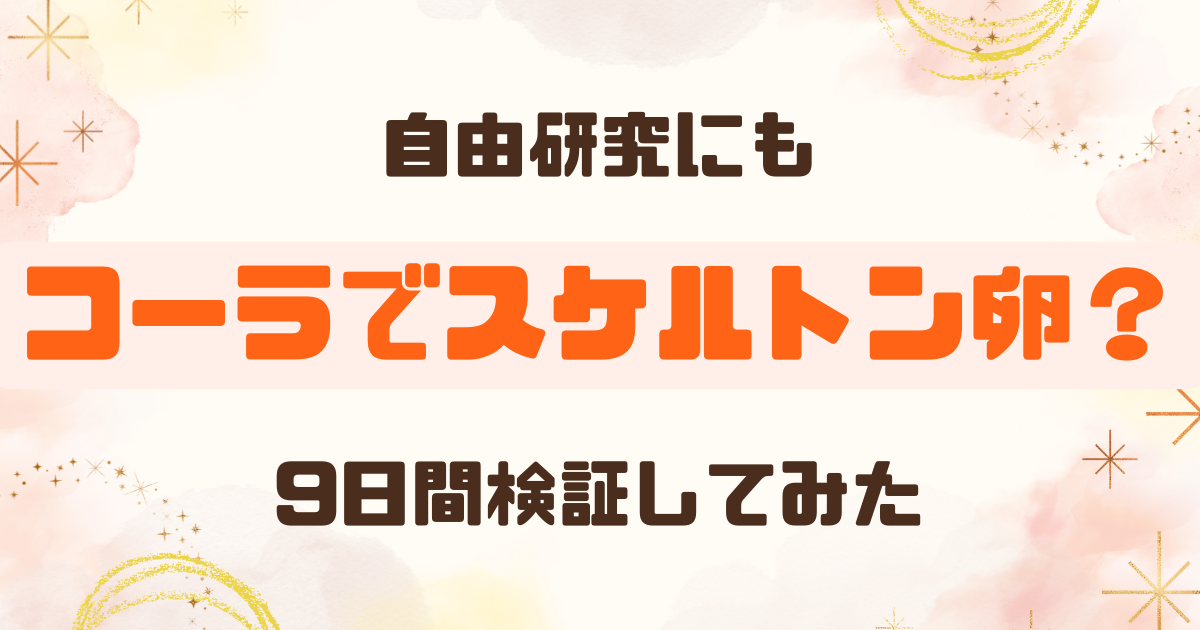 コーラでスケルトン卵は作れる？9日間漬けて透明になるか実験してみた【自由研究にも】