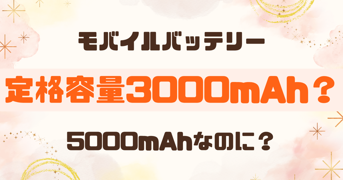 モバイルバッテリーの定格容量とは？5000mAhでも実際の容量が少ない理由を解説
