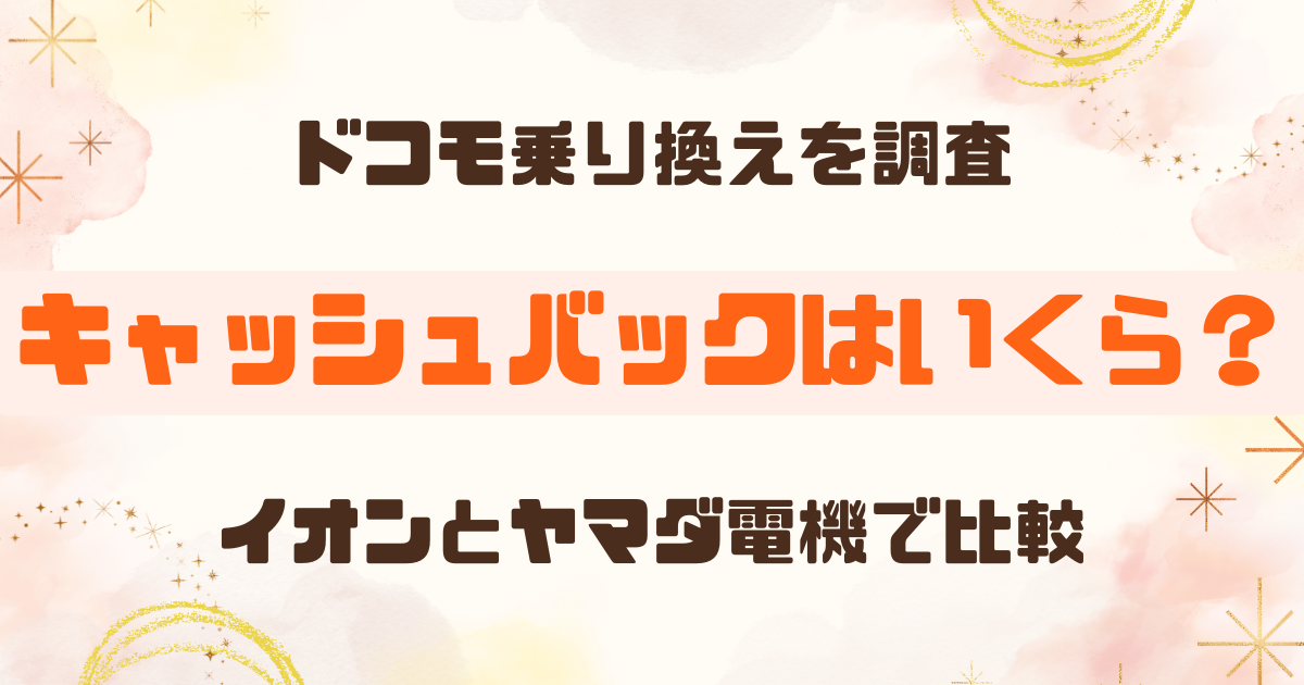 ドコモ乗り換えで現金キャッシュバックはある？ヤマダ電機とイオンで実際に見積もり比較
