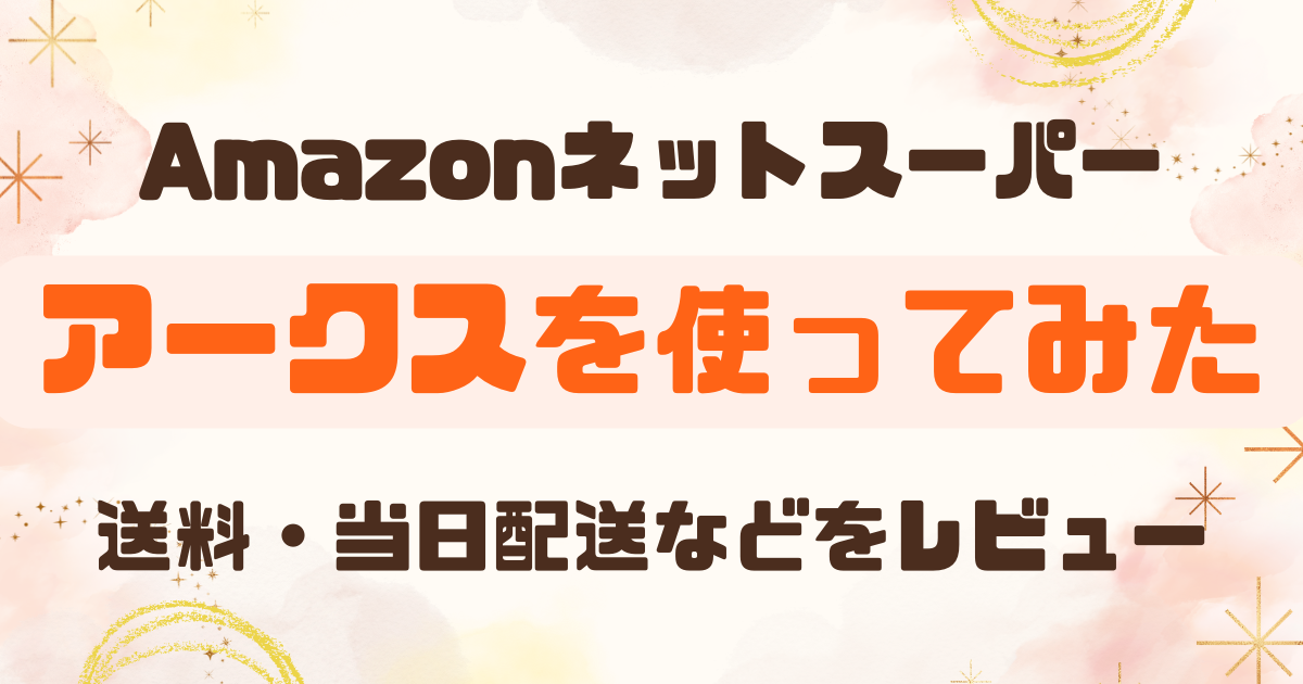 Amazonネットスーパー アークスを使ってみた！送料・当日配送・欠品対応をレビュー